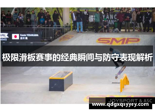 极限滑板赛事的经典瞬间与防守表现解析