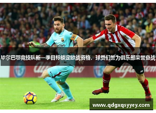 毕尔巴鄂竞技队新一季目标锁定欧战资格，球员们誓为俱乐部荣誉奋战