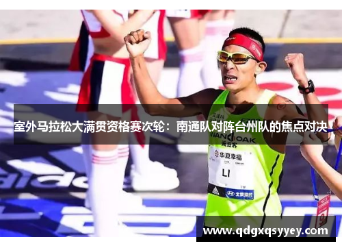 室外马拉松大满贯资格赛次轮：南通队对阵台州队的焦点对决